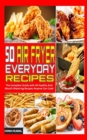 50 Air Fryer Everyday Recipes : The Complete Guide with 50 Healthy And Mouth-Watering Recipes Anyone Can Cook - Book