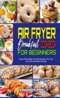 Air Fryer Breakfast Cookbook for Beginners : Quick And Budget Friendly Recipes For Your Air Fryer Breakfast Recipes - Book