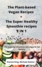 The Plant-based Vegan Recipes + The Super Healthy Smoothie recipes 2 IN 1 - Book