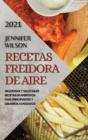 Recetas Freidora de Aire 2021 (Air Fryer Recipes Spanish Edition) : Deliciosas Y Salutables Recetas de Aperitivos Para Principiantes Y Usuarios Avanzados - Book