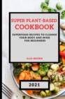 Super Plant-Based Cookbook 2021 : Superfood Recipes to Cleanse Your Body and Mind for Beginners - Book