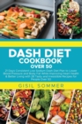 Dash Diet Cookbook Over 50 : 21 Days Consistent Low Sodium Dash Diet Plan to Lower Blood Pressure and Body Fat While Improving Heart Health & Better Living with 28 Tasty and Irresistible Recipes for P - Book