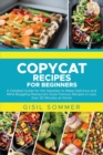 Copycat Recipes for Beginners : A Detailed Guide for the Newbies to Make Delicious and Mind-Boggling Restaurant Style Famous Recipes in Less than 30 Minutes at Home - Book