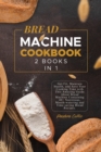 Bread Machine Cookbook : Get Fit, Maintain Health, and Save Your Cooking Time with This Amazing Guide About Bread Machine Containing 40+ Nutritious, Mouth-watering and Time-saving Bread Recipes. - Book