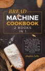Bread Machine Cookbook : Get Fit, Maintain Health, and Save Your Cooking Time with This Amazing Guide About Bread Machine Containing 40+ Nutritious, Mouth-watering and Time-saving Bread Recipes. - Book