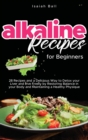Alkaline Recipes for Beginners : 28 Recipes and a Delicious Way to Detox your Liver and Live Freely by Restoring Balance in your Body and Maintaining a Healthy Physique - Book