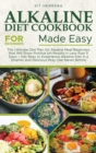 Alkaline Diet Cookbook for Beginners Made Easy : The Ultimate Diet Plan for Alkaline Meal Beginners that Will Show Positive pH Results in Less than 5 Days - Get Reay to Experience Alkaline Diet in a S - Book