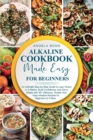 Alkaline Diet Cookbook Made Easy for Beginners : An Ultimate Step-by-Step Guide to Lose 10Lbs+ in 3 Weeks, Build Confidence, and Get in Shape with 20+ Delicious, Simple, and Easy Alkaline Recipes for - Book