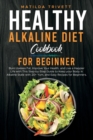 Healthy Alkaline Diet Cookbook for Beginners : Burn Useless Fat, Improve Your Health, and Live a Happier Life with This Step-by-Step Guide to Keep your Body in Alkaline State with 20+ Yum, and Easy Re - Book