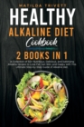 Healthy Alkaline Diet Cookbook : 2 Books in 1: A Collection of 50+ Nutritious, Delicious, and Satisfying Alkaline recipes to Lose Fat, Get Slim, and Happy with This Ultimate Step-by-Step Guide of Alka - Book