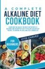 A Complete Alkaline Diet Cookbook for Beginners : Learn How You Can Hit the Reset Button with 27 Delicious and Descriptive Easy to Follow Alkaline Diet Recipes, to Control pH Level and Live a Longer L - Book