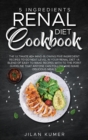 5 Ingredients Renal Diet Cookbook : The Ultimate 40+ Mind-Blowing Five Ingredient Recipes to Go Next Level in Your Renal Diet -A Blend of Easy to Make Recipes with To the Point Guideline that Anyone C - Book