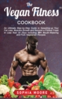 The vegan fitness cookbook : An Ultimate Step-by-Step Guide to Speeding-up Your Fat Loss, Muscles Growth and Become a Fitness Freak in Less than 30 Days Including 50+ Mouth-Watering and Pure Vegetaria - Book