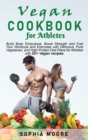 Vegan cookbook for athletes : Build Body Endurance, Boost Strength and Fuel Your Workouts and Exercises with Delicious, Pure Vegetarian, and High-Protein Diet Plans for Athletes with 50+ Vegan recipes - Book