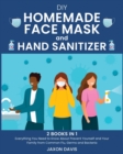 DIY Homemade Face Mask And Hand Sanitizer : Everything You Need to Know About Prevent Yourself and Your Family from Common Flu, Germs and Bacteria - Book