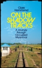On the Shadow Tracks : A Journey through Occupied Myanmar - eBook