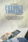 Futures Trading Strategies : The ultimate guide to discovering how to invest in the futures market. Learn the importance of risk management, spread trading, and day trading to generate profits online - Book