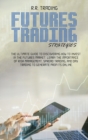 Futures Trading Strategies : The ultimate guide to discovering how to invest in the futures market. Learn the importance of risk management, spread trading, and day trading to generate profits online - Book