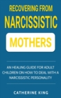 Recovering from Narcissistic Mothers : An Healing Guide for Adult Children on How to Deal with a Narcissistic Personality - Book