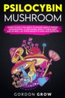 Psilocybin Mushroom : Everything You Need to Know About Magic Mushrooms. Learn More About Their Safe Use as Well as Their Benefits - Book