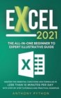 Excel 2021 : The All-in-One Beginner to Expert Illustrative Guide Master the Essential Functions and Formulas in Less Than 10 Minutes per Day With Step-by-Step Tutorials and Practical Examples - Book