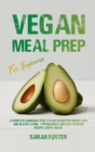 Vegan Meal Prep For Beginners : A complete cookbook that's plant-based for weight loss and healthy living. 40 delicious and easy to make recipes 100% vegan - Book