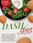 DASH Diet For Beginners : The Weight Loss Solution. How To Lose Weight, Lower Your Blood Pressure, Prevent Diabetes And Live Healthy. A Beginners Guide With A 7-Days Meal Plan, Recipes And Workout - Book