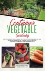 Container Vegetable Gardening : The Ultimate Guide to Grow a Bounty of Food in Pots, Raised Beds, or Tubs. No Matter Where You are, Garden, Patio or Balcony Start Now to Improve Your Gardening Skills - Book