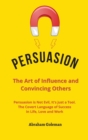 Persuasion the Art of Influence and Convincing Others : Persuasion is Not Evil, It's just a Tool. The Covert Language to Succeed in Life, Love and Work - Book