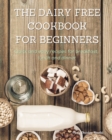The Dairy Free Cookbook for Beginners : Quick and easy recipes for breakfast, lunch and dinner - Book