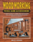 Woodworking Tools and Accessories : A Complete Guide to Learning about Woodworking Tools, Preparing Your Woodshop, and Making Beautiful DIY Projects - Book