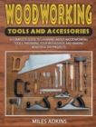 Woodworking Tools and Accessories : A Complete Guide to Learning about Woodworking Tools, Preparing Your Woodshop, and Making Beautiful DIY Projects - Book
