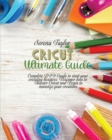 Cricut Ultimate Guide : Complete DIY Guide To Start Your Cricuting Business. Discover How To Master Cricut And Begin To Monetize Your Creations - Book