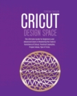 Cricut Design Space : The Ultimate Guide for Beginners and Advanced Users in Mastering the Tools & Functions of Cricut, Practical Examples, Project Ideas, Tips & Tricks - Book