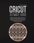 CRICUT ULTIMATE GUIDE: A BEGINNER'S GUID - Book