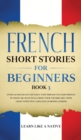French Short Stories for Beginners Book 3 : Over 100 Dialogues and Daily Used Phrases to Learn French in Your Car. Have Fun & Grow Your Vocabulary, with Crazy Effective Language Learning Lessons - Book