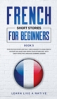 French Short Stories for Beginners Book 5 : Over 100 Dialogues and Daily Used Phrases to Learn French in Your Car. Have Fun & Grow Your Vocabulary, with Crazy Effective Language Learning Lessons - Book