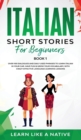 Italian Short Stories for Beginners Book 1 : Over 100 Dialogues and Daily Used Phrases to Learn Italian in Your Car. Have Fun & Grow Your Vocabulary, with Crazy Effective Language Learning Lessons - Book