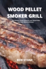 Wood Pellet Smoker Grill : The Ultimate Guide to Master your Wood Pellet Grill with Flavorful Recipes - Book