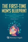 The First-Time Mom's Blueprint : Pregnancy Guide for First Time Moms & The Postpartum Handbook (2 Manuscripts in 1) - Book