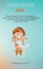 Toddler Discipline Guide : How to teach Positive Discipline, Overcoming Tantrums, and Challenges and build a strong relationship with your child - Book