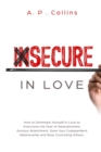 Insecure in Love : How to Dominate Yourself in Love to Overcome the Fear of Abandonment, Anxious Attachment, Save Your Codependent Relationship and Stop Controlling Others. - Book