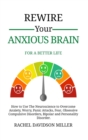 Rewire Your Anxious Brain : For a Better Life: How to Use the Neuroscience to Overcome Anxiety, Worry, Panic Attacks, Fear, Obsessive Compulsive Disorders, Bipolar and Personality Disorder. - Book