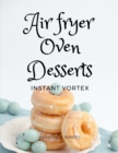 Instant Vortex Air Fryer Oven Cookbook : Quick and Easy Desserts Recipes For Greedy People - Book