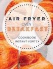 Breakfast Air Fryer Oven Cookbook Instant Vortex : Delicious Air Fryer Oven Breakfast Recipes For Greedy People - Book