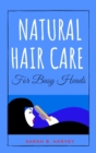 Natural Hair Care for Busy Heads : The Handbook for Busy Women Who Want to Have Thriving Hair That Will Turn Heads All Day Long. Including Quick and Easy to Prep Hair Care Recipes to Nourish, Repair, - Book
