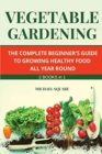Vegetable Gardening : The Complete Beginner's Guide to Growing Healthy Food All Year Round. Raised Bed Gardening and Hydroponics. - Book