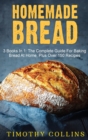 Homemade bread : 3 Books In 1: The Complete Guide For Baking Bread At Home, Learn How To Make Starter Sourdough, Artisan Bread And Use Bread Machine, Plus Over 150 Recipes For Oven Baking - Book