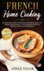 French Home Cooking : 80 Easy Recipes Cookbook For Preparing At Home Traditional And Modern French Dishes, Bread And Desserts - Book