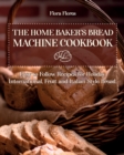 The Home Baker's Bread Machine Cookbook : Easy to follow recipes for Holiday, International, Fruit and Italian Style Bread. - Book